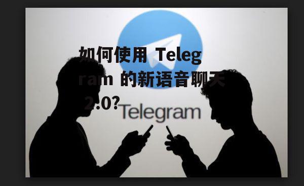 如何使用 Telegram 的新语音聊天 2.0?
